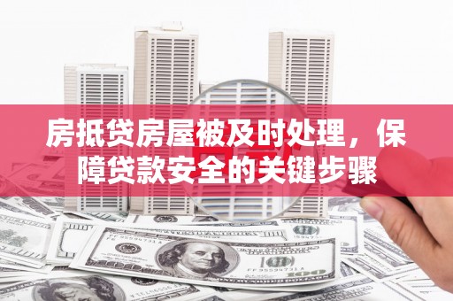 云霄房抵贷房屋被及时处理，保障贷款安全的关键步骤