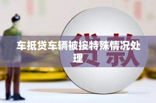 石家庄车抵贷车辆被按特殊情况处理