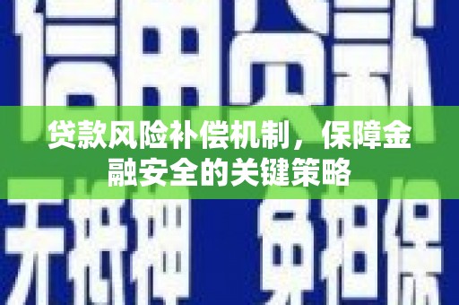会理贷款风险补偿机制，保障金融安全的关键策略