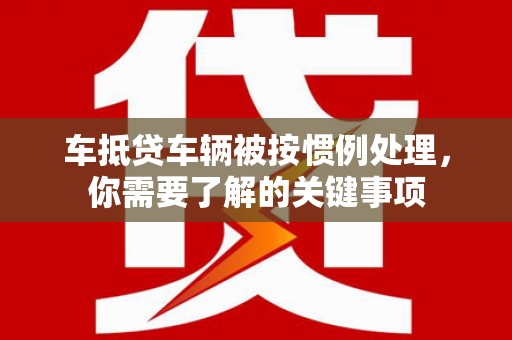 合作车抵贷车辆被按惯例处理，你需要了解的关键事项