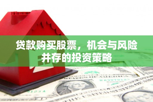 盐埔贷款购买股票，机会与风险并存的投资策略
