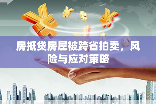 外埔房抵贷房屋被跨省拍卖，风险与应对策略