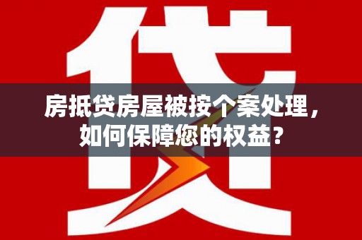 太仓房抵贷房屋被按个案处理，如何保障您的权益？