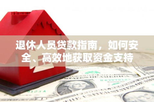 万秀退休人员贷款指南，如何安全、高效地获取资金支持