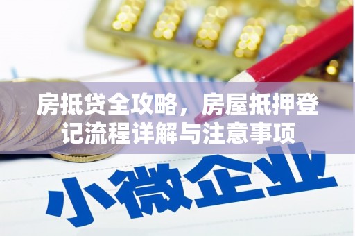 潢川房抵贷全攻略，房屋抵押登记流程详解与注意事项