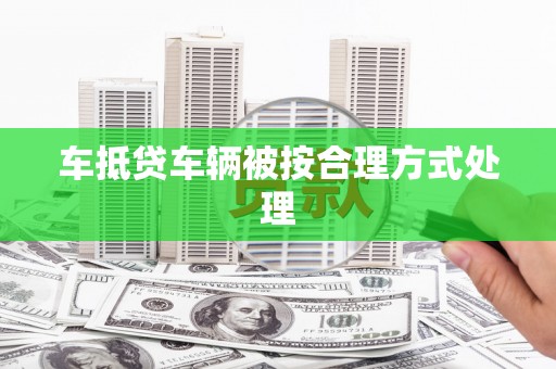 太仓车抵贷车辆被按合理方式处理