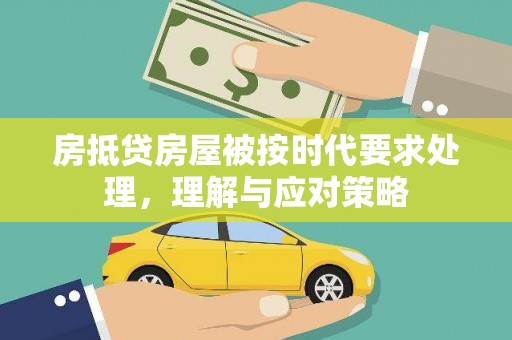 平江房抵贷房屋被按时代要求处理，理解与应对策略