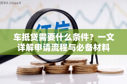 花莲车抵贷需要什么条件？一文详解申请流程与必备材料