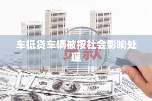 北辰车抵贷车辆被按社会影响处理