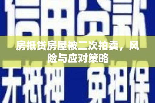 琼结房抵贷房屋被二次拍卖，风险与应对策略