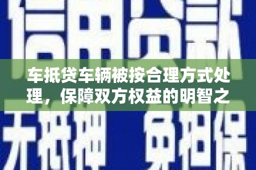 五峰车抵贷车辆被按合理方式处理，保障双方权益的明智之选