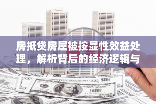郸城房抵贷房屋被按显性效益处理，解析背后的经济逻辑与风险防范