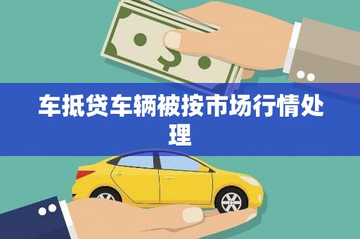 寿阳车抵贷车辆被按市场行情处理