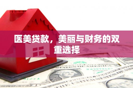 阳山医美贷款，美丽与财务的双重选择