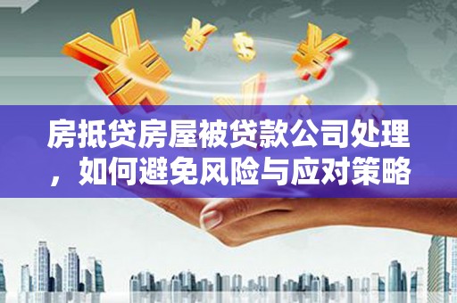 竹溪房抵贷房屋被贷款公司处理，如何避免风险与应对策略