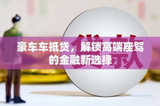 张北豪车车抵贷，解锁高端座驾的金融新选择