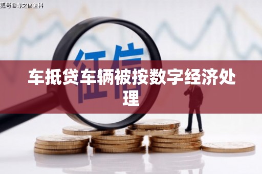 迎泽车抵贷车辆被按数字经济处理