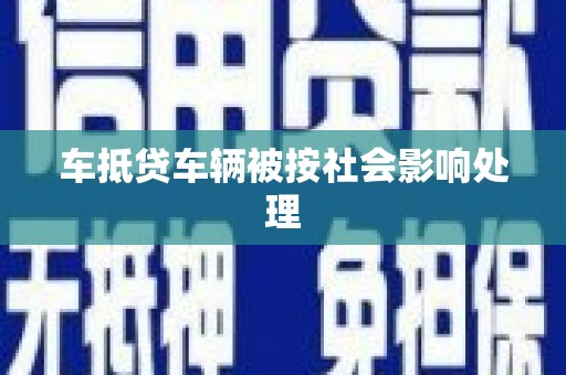 阳山车抵贷车辆被按社会影响处理