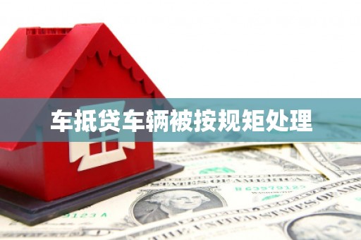 邯郸车抵贷车辆被按规矩处理