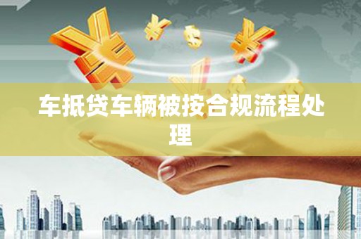 竹塘车抵贷车辆被按合规流程处理