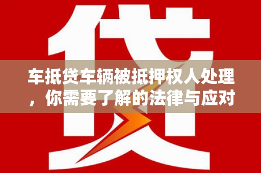 临洮车抵贷车辆被抵押权人处理，你需要了解的法律与应对策略