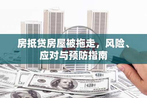 和龙房抵贷房屋被拖走，风险、应对与预防指南