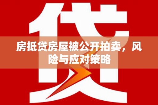 婺源房抵贷房屋被公开拍卖，风险与应对策略