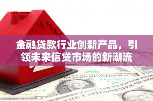 五峰金融贷款行业创新产品，引领未来信贷市场的新潮流