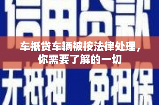 开阳车抵贷车辆被按法律处理，你需要了解的一切