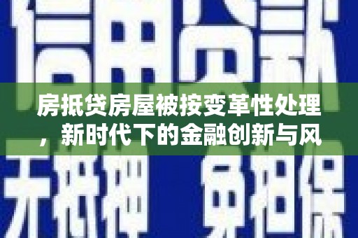 宣威房抵贷房屋被按变革性处理，新时代下的金融创新与风险防范