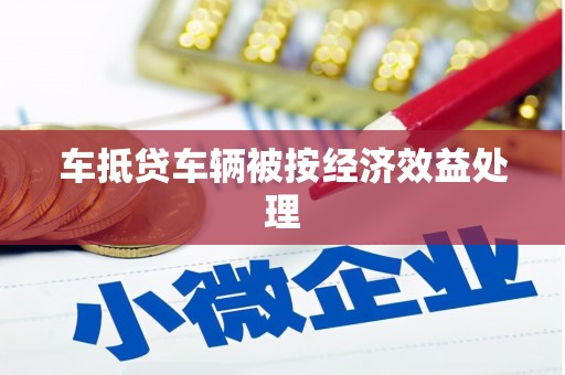 开阳车抵贷车辆被按经济效益处理