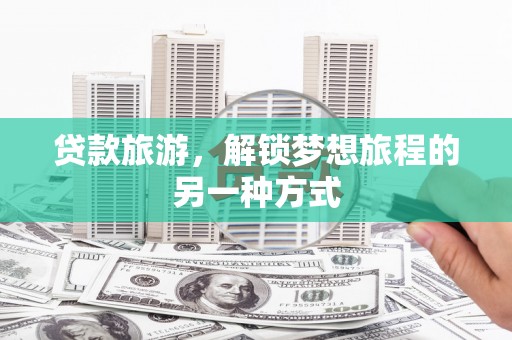 五峰贷款旅游，解锁梦想旅程的另一种方式