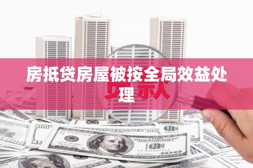 东至房抵贷房屋被按全局效益处理