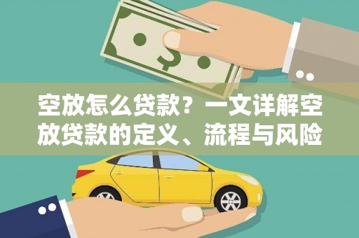 桃江空放怎么贷款？一文详解空放贷款的定义、流程与风险防范