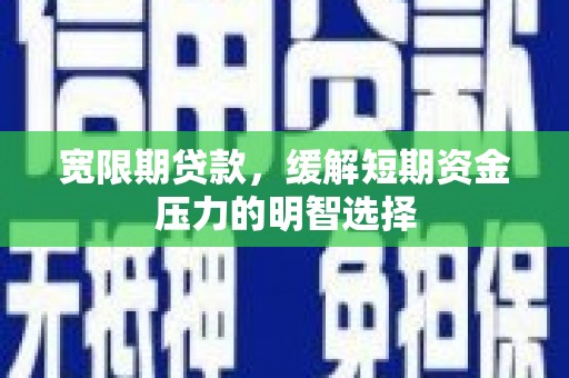 五寨宽限期贷款，缓解短期资金压力的明智选择