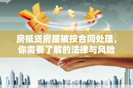 桃江房抵贷房屋被按合同处理，你需要了解的法律与风险