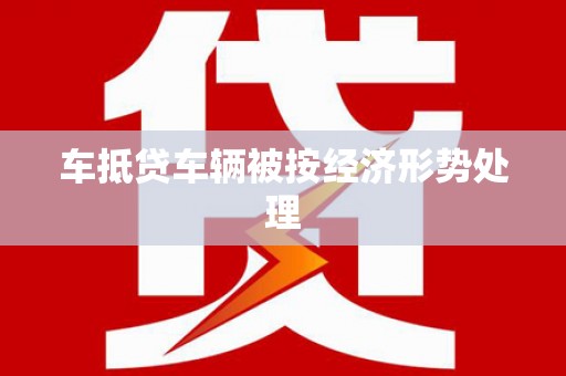 万源车抵贷车辆被按经济形势处理