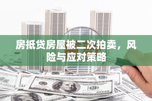 榆次房抵贷房屋被二次拍卖，风险与应对策略