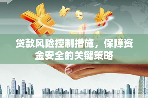 桃江贷款风险控制措施，保障资金安全的关键策略