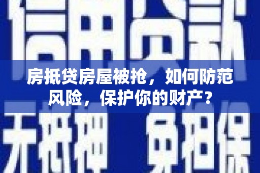 九江房抵贷房屋被抢，如何防范风险，保护你的财产？
