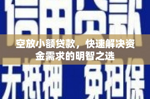 汉滨空放小额贷款，快速解决资金需求的明智之选