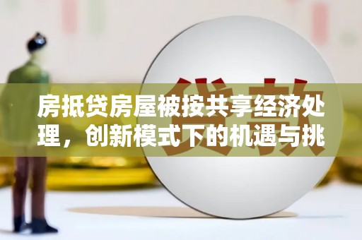 鹿城房抵贷房屋被按共享经济处理，创新模式下的机遇与挑战