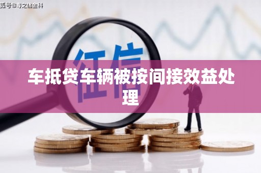 夏津车抵贷车辆被按间接效益处理