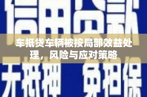 金华车抵贷车辆被按局部效益处理，风险与应对策略
