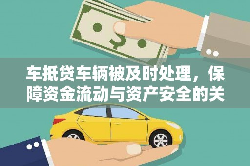 贞丰车抵贷车辆被及时处理，保障资金流动与资产安全的关键