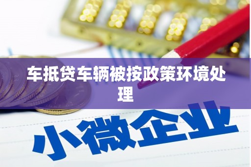 焦作车抵贷车辆被按政策环境处理