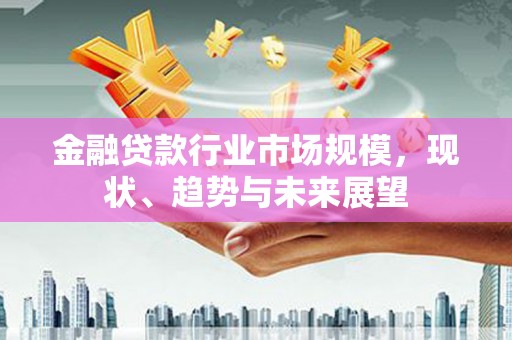 浮梁金融贷款行业市场规模，现状、趋势与未来展望
