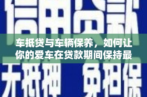 临沂车抵贷与车辆保养，如何让你的爱车在贷款期间保持最佳状态