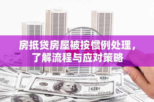 古田房抵贷房屋被按惯例处理，了解流程与应对策略