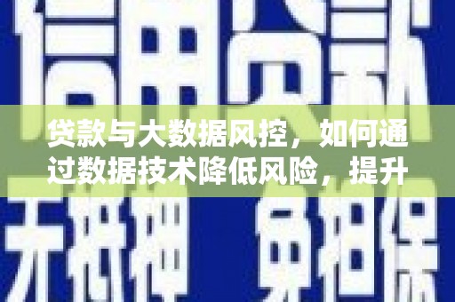钦北贷款与大数据风控，如何通过数据技术降低风险，提升贷款效率